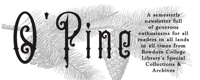 O'Pine logo on a background of a pine tree branch. of O'Pine: A semesterly newsletter full of generous enthusiasms for all readers in all lands in all times from Bowdoin College Library's Special Collections & Archives